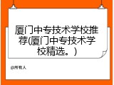 厦门中专技术学校推荐(厦门中专技术学校精选。)