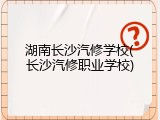 湖南长沙汽修学校(长沙汽修职业学校)