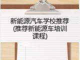 新能源汽车学校推荐(推荐新能源车培训课程)