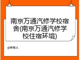 南京万通汽修学校宿舍(南京万通汽修学校住宿环境)