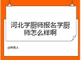 河北学厨师报名学厨师怎么样啊