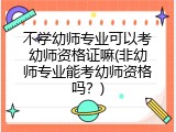 不学幼师专业可以考幼师资格证嘛(非幼师专业能考幼师资格吗？)