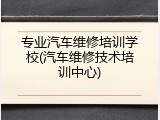 专业汽车维修培训学校(汽车维修技术培训中心)