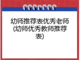 幼师推荐表优秀老师(幼师优秀教师推荐表)
