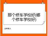 那个修车学校好(哪个修车学校好)