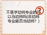 不是学幼师专业的可以当幼师吗(非幼师专业能否当幼师？)