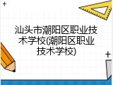 汕头市潮阳区职业技术学校(潮阳区职业技术学校)