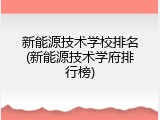 新能源技术学校排名(新能源技术学府排行榜)