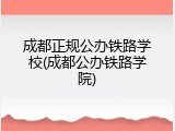 成都正规公办铁路学校(成都公办铁路学院)
