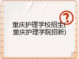 重庆护理学校招生(重庆护理学院招新)