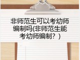 非师范生可以考幼师编制吗(非师范生能考幼师编制？)
