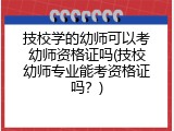 技校学的幼师可以考幼师资格证吗(技校幼师专业能考资格证吗？)
