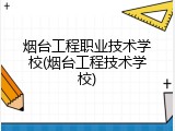 烟台工程职业技术学校(烟台工程技术学校)