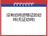 没有幼师资格证的幼师(无证幼师)