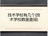 技术学校有几个(技术学校数量查询)