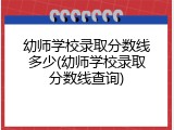 幼师学校录取分数线多少(幼师学校录取分数线查询)