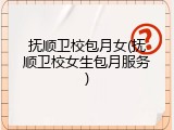 抚顺卫校包月女(抚顺卫校女生包月服务)