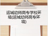 运城幼师高专学校环境(运城幼师高专环境)