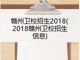赣州卫校招生2018(2018赣州卫校招生信息)