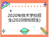 2020年技术学校招生(2020技校招生)