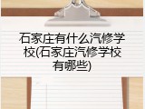 石家庄有什么汽修学校(石家庄汽修学校有哪些)