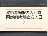 幼师考编报名入口官网(幼师考编官方入口)