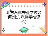 北方汽修专业学校如何(北方汽修学校评价)