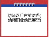 幼师以后有前途吗(幼师职业前景展望)