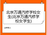 北京万通汽修学校女生(北京万通汽修学校女学生)