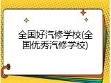 全国好汽修学校(全国优秀汽修学校)