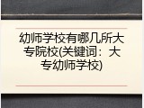 幼师学校有哪几所大专院校(关键词：大专幼师学校)