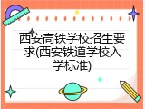 西安高铁学校招生要求(西安铁道学校入学标准)