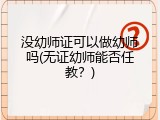 没幼师证可以做幼师吗(无证幼师能否任教？)