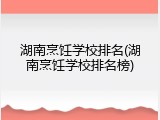 湖南烹饪学校排名(湖南烹饪学校排名榜)