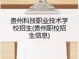贵州科技职业技术学校招生(贵州职校招生信息)