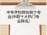 中专学校排名前十专业(中职十大热门专业排名)