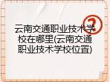 云南交通职业技术学校在哪里(云南交通职业技术学校位置)