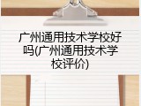 广州通用技术学校好吗(广州通用技术学校评价)