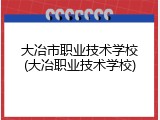 大冶市职业技术学校(大冶职业技术学校)