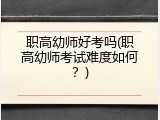 职高幼师好考吗(职高幼师考试难度如何？)