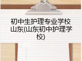 初中生护理专业学校山东(山东初中护理学校)