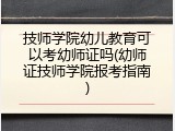 技师学院幼儿教育可以考幼师证吗(幼师证技师学院报考指南)