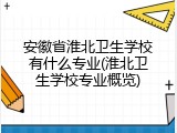 安徽省淮北卫生学校有什么专业(淮北卫生学校专业概览)