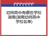 幼师高中有哪些学校湖南(湖南幼师高中学校名单)