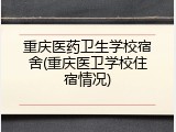 重庆医药卫生学校宿舍(重庆医卫学校住宿情况)