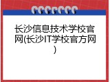 长沙信息技术学校官网(长沙IT学校官方网)
