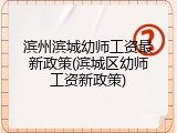 滨州滨城幼师工资最新政策(滨城区幼师工资新政策)