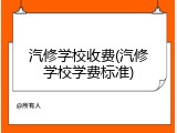 汽修学校收费(汽修学校学费标准)