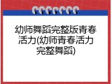 幼师舞蹈完整版青春活力(幼师青春活力完整舞蹈)