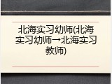 北海实习幼师(北海实习幼师→北海实习教师)